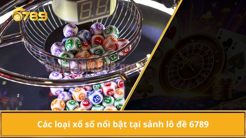 Các loại xổ số nổi bật tại sảnh lô đề 6789