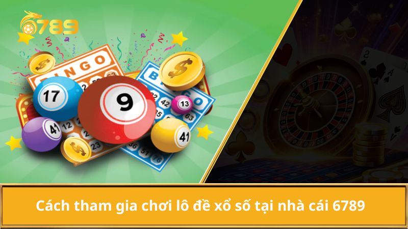 Cách tham gia chơi lô đề xổ số tại nhà cái 6789