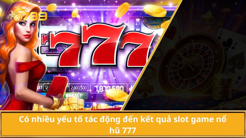 Có nhiều yếu tố tác động đến nổ hũ 777