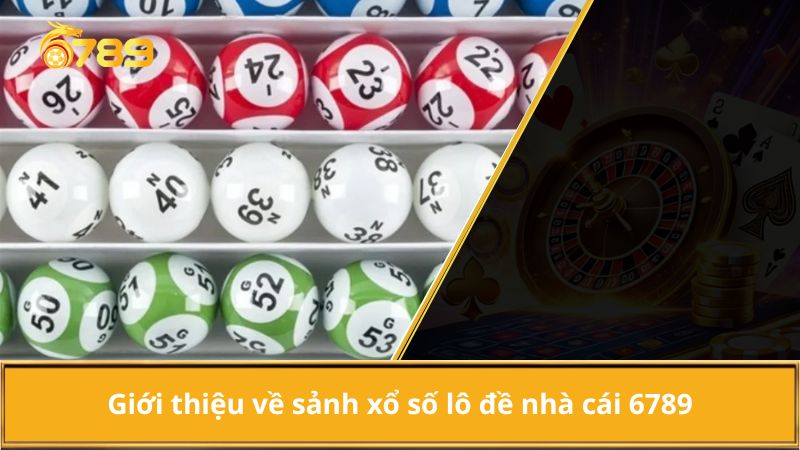 Giới thiệu về sảnh xổ số lô đề nhà cái 6789