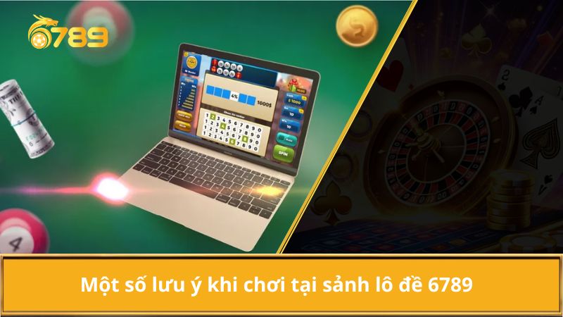 Một số lưu ý khi chơi tại sảnh lô đề 6789