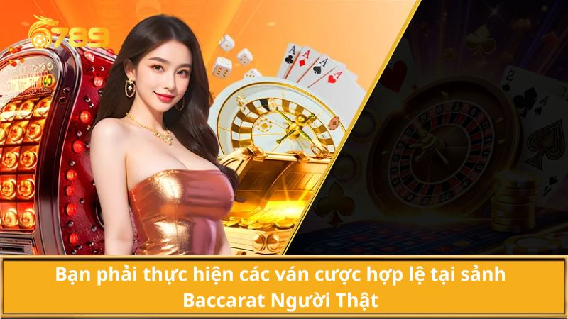 Bạn phải thực hiện các ván cược hợp lệ tại sảnh Baccarat Người Thật